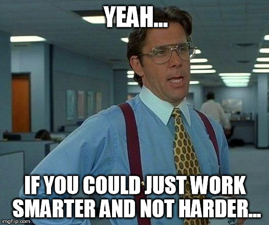That Would Be Great Meme | YEAH... IF YOU COULD JUST WORK SMARTER AND NOT HARDER... | image tagged in memes,that would be great | made w/ Imgflip meme maker