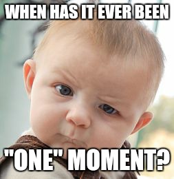 Skeptical Baby Meme | WHEN HAS IT EVER BEEN "ONE" MOMENT? | image tagged in memes,skeptical baby | made w/ Imgflip meme maker