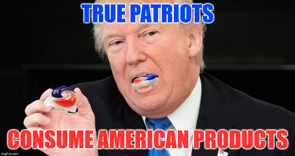 Making America Clean Again | TRUE PATRIOTS; CONSUME AMERICAN PRODUCTS | image tagged in trump,tide pods,make america great again,products,patriots | made w/ Imgflip meme maker