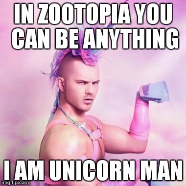 Unicorn MAN | IN ZOOTOPIA YOU CAN BE ANYTHING; I AM UNICORN MAN | image tagged in memes,unicorn man | made w/ Imgflip meme maker