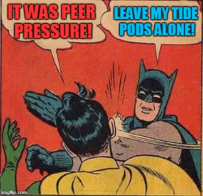 Batman Slapping Robin | IT WAS PEER PRESSURE! LEAVE MY TIDE PODS ALONE! | image tagged in memes,batman slapping robin | made w/ Imgflip meme maker