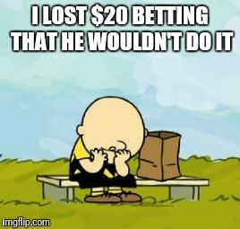 I LOST $20 BETTING THAT HE WOULDN'T DO IT | made w/ Imgflip meme maker