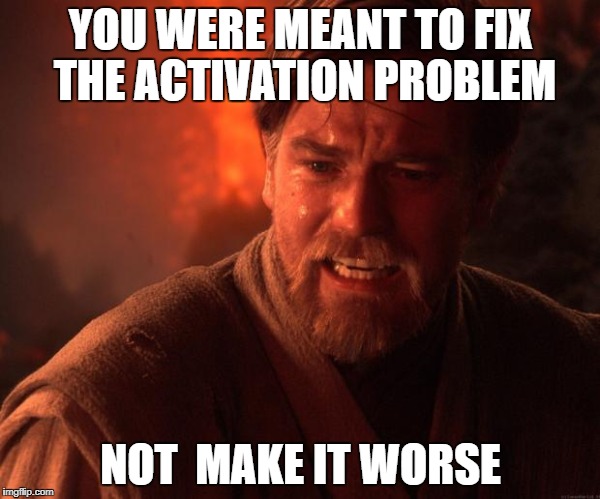 Star Wars Obi Wan Burn | YOU WERE MEANT TO FIX THE ACTIVATION PROBLEM; NOT  MAKE IT WORSE | image tagged in star wars obi wan burn | made w/ Imgflip meme maker