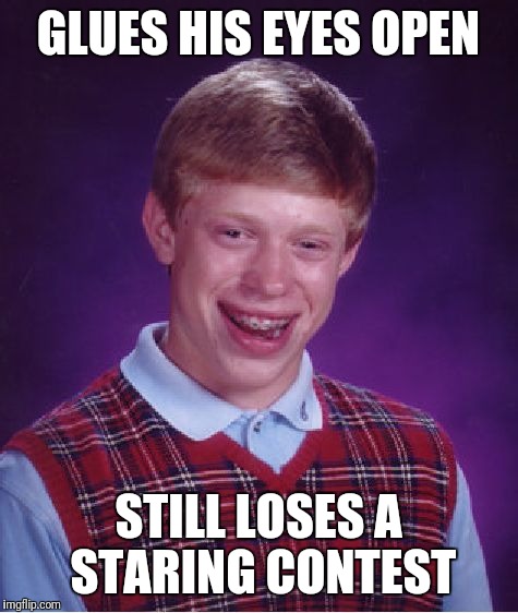 Bad Luck Brian Meme | GLUES HIS EYES OPEN STILL LOSES A STARING CONTEST | image tagged in memes,bad luck brian | made w/ Imgflip meme maker