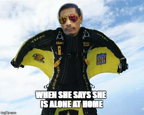 WHEN SHE SAYS SHE IS ALONE AT HOME | image tagged in hurryupguy | made w/ Imgflip meme maker