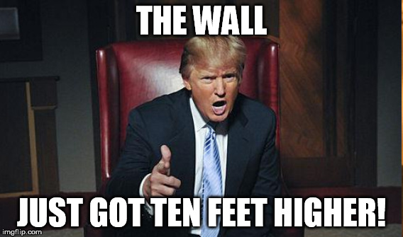 THE WALL JUST GOT TEN FEET HIGHER! | made w/ Imgflip meme maker