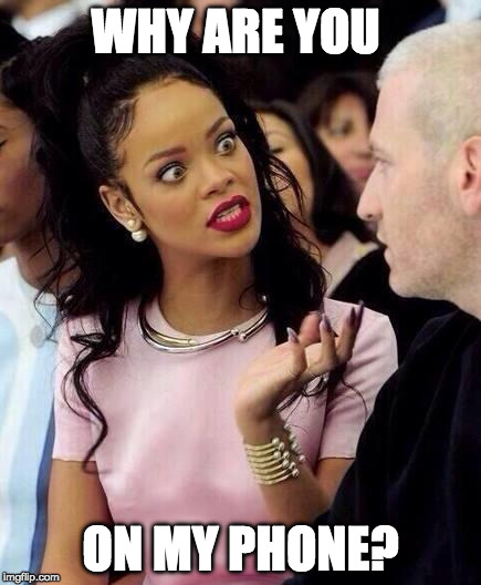 Rihanna | WHY ARE YOU; ON MY PHONE? | image tagged in rihanna | made w/ Imgflip meme maker