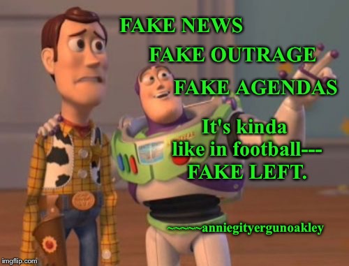 Living in a FAKE world  | FAKE OUTRAGE; FAKE NEWS; FAKE AGENDAS; It's kinda like in football--- FAKE LEFT. ~~~~~anniegityergunoakley | image tagged in memes,all things fake,fake left,x x everywhere | made w/ Imgflip meme maker