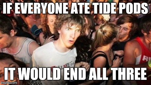 IF EVERYONE ATE TIDE PODS IT WOULD END ALL THREE | made w/ Imgflip meme maker