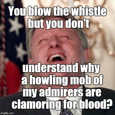 You blow the whistle but you don't understand why a howling mob of my admirers are clamoring for blood? | made w/ Imgflip meme maker