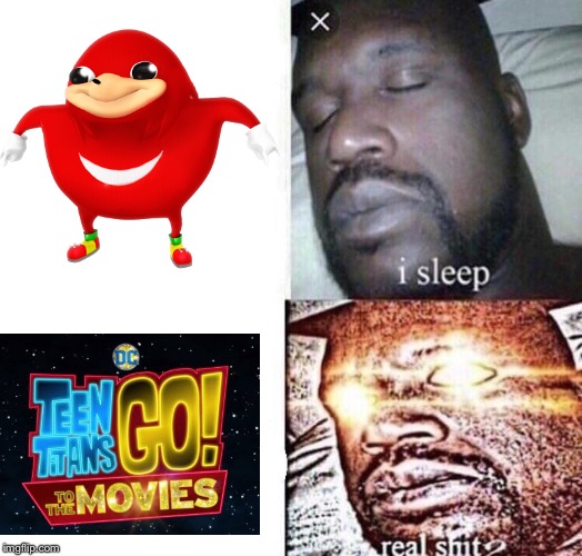 Me when Teen Titans Go has a movie | image tagged in i sleep real shit,ugandan knuckles,teen titans go | made w/ Imgflip meme maker