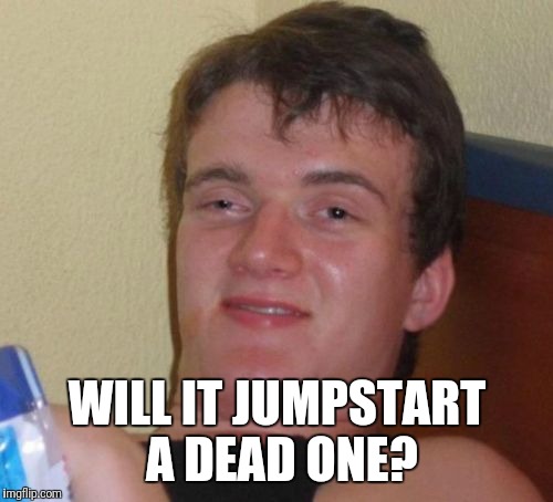 10 Guy Meme | WILL IT JUMPSTART A DEAD ONE? | image tagged in memes,10 guy | made w/ Imgflip meme maker