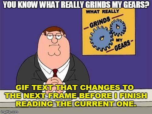 Imgflip 201 | GIF TEXT THAT CHANGES TO THE NEXT FRAME BEFORE I FINISH READING THE CURRENT ONE. | image tagged in you know what grinds my gears | made w/ Imgflip meme maker