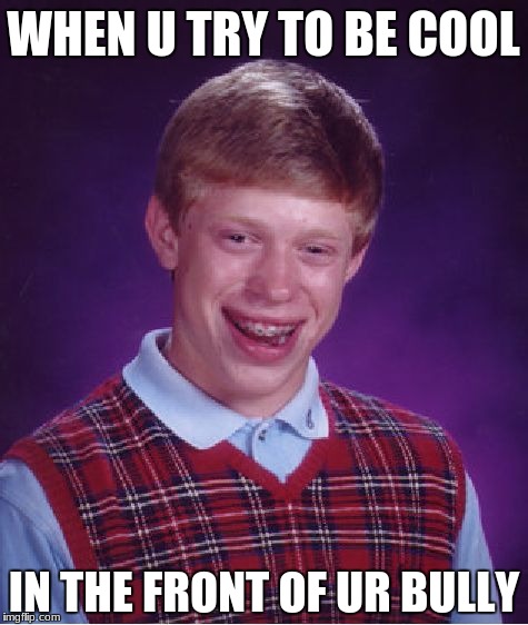 Bad Luck Brian Meme | WHEN U TRY TO BE COOL; IN THE FRONT OF UR BULLY | image tagged in memes,bad luck brian | made w/ Imgflip meme maker