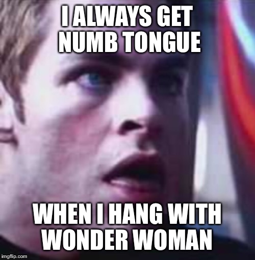 THIS ALWAYS HAPPENS.. | I ALWAYS GET NUMB TONGUE; WHEN I HANG WITH WONDER WOMAN | image tagged in wonder woman,chris pine,gal gadot,numb tongue,tongue | made w/ Imgflip meme maker