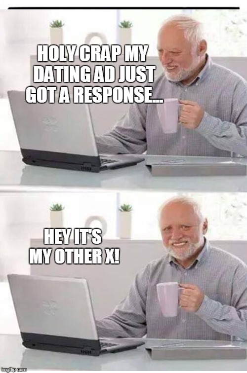 HOLY CRAP MY DATING AD JUST GOT A RESPONSE... HEY IT'S MY OTHER X! | made w/ Imgflip meme maker
