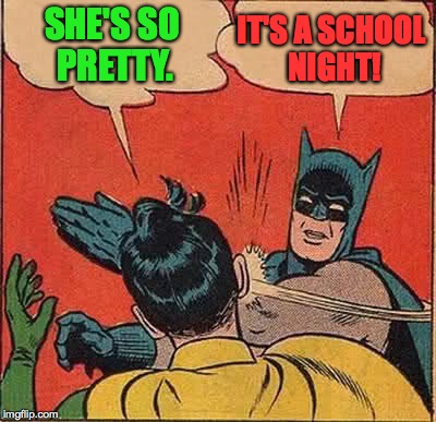 Batman Slapping Robin Meme | SHE'S SO PRETTY. IT'S A SCHOOL NIGHT! | image tagged in memes,batman slapping robin | made w/ Imgflip meme maker