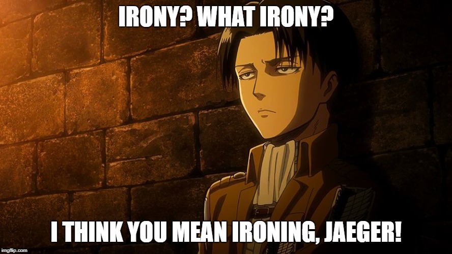 Levi's sass | IRONY? WHAT IRONY? I THINK YOU MEAN IRONING, JAEGER! | image tagged in levi's sass | made w/ Imgflip meme maker