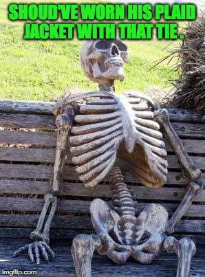 Waiting Skeleton Meme | SHOUD'VE WORN HIS PLAID JACKET WITH THAT TIE . | image tagged in memes,waiting skeleton | made w/ Imgflip meme maker
