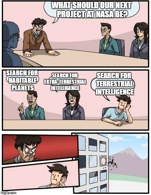 We could start by searching the oceans! | WHAT SHOULD OUR NEXT PROJECT AT NASA BE? SEARCH FOR EXTRA-TERRESTRIAL INTELLIGENCE; SEARCH FOR HABITABLE PLANETS; SEARCH FOR TERRESTRIAL INTELLIGENCE | image tagged in memes,boardroom meeting suggestion | made w/ Imgflip meme maker