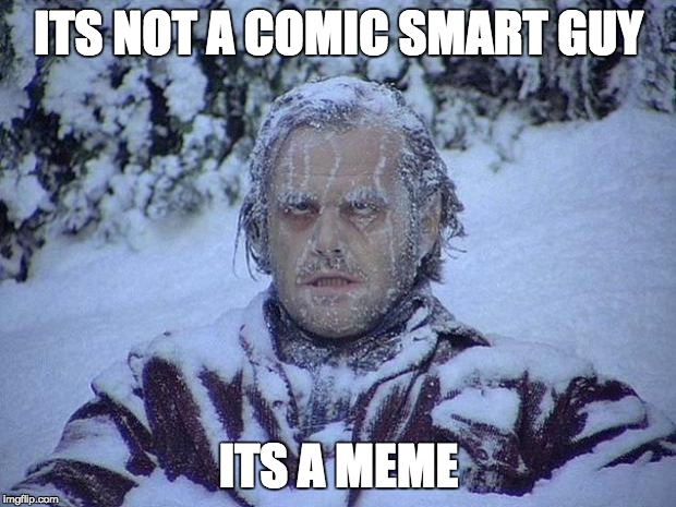 Jack Nicholson The Shining Snow Meme | ITS NOT A COMIC SMART GUY; ITS A MEME | image tagged in memes,jack nicholson the shining snow | made w/ Imgflip meme maker
