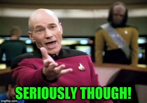 Picard Wtf Meme | SERIOUSLY THOUGH! | image tagged in memes,picard wtf | made w/ Imgflip meme maker