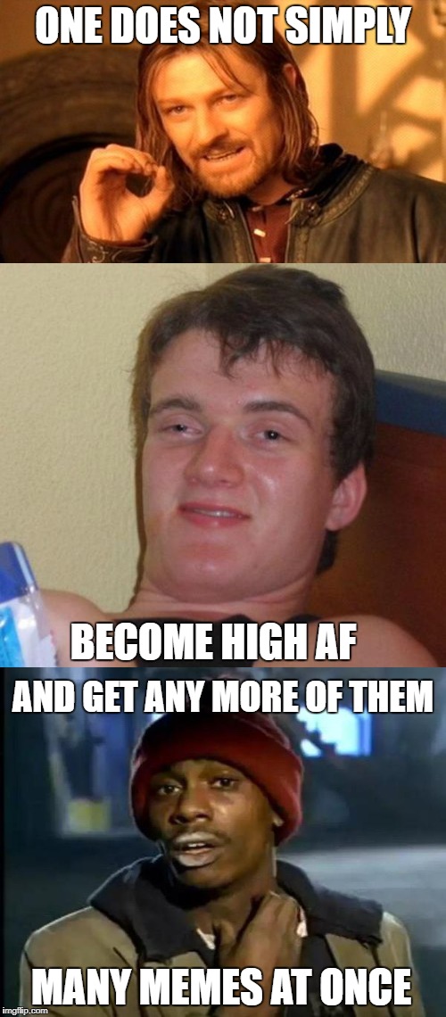 Three memes in one | ONE DOES NOT SIMPLY; BECOME HIGH AF; AND GET ANY MORE OF THEM; MANY MEMES AT ONCE | image tagged in one does not simply,10 guy,yall got any more of,y'all got any more of that,y'all got any more of them,funny | made w/ Imgflip meme maker