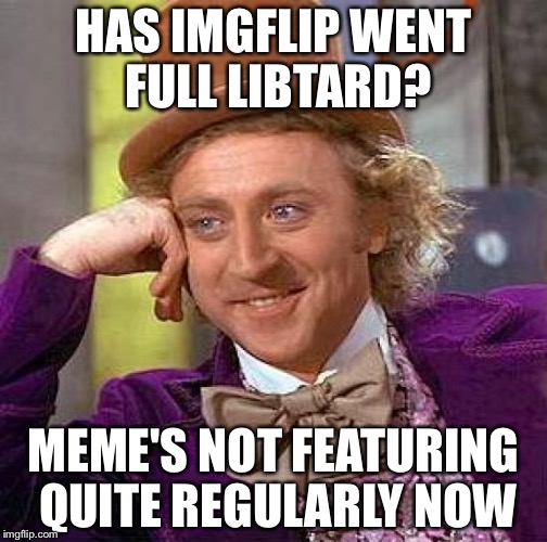 Creepy Condescending Wonka Meme | HAS IMGFLIP WENT FULL LIBTARD? MEME'S NOT FEATURING QUITE REGULARLY NOW | image tagged in memes,creepy condescending wonka | made w/ Imgflip meme maker