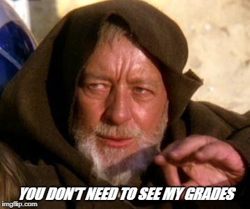 When parents ask for end of term results  | YOU DON'T NEED TO SEE MY GRADES | image tagged in obi wan kenobi jedi mind trick,college,memes,grades | made w/ Imgflip meme maker
