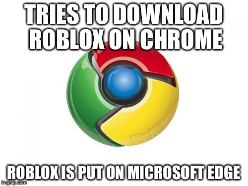 Google Chrome | TRIES TO DOWNLOAD ROBLOX ON CHROME; ROBLOX IS PUT ON MICROSOFT EDGE | image tagged in memes,google chrome | made w/ Imgflip meme maker