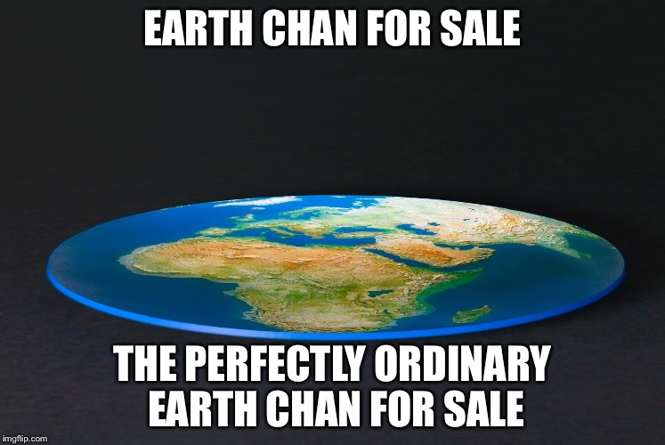 Flat Earth | EARTH CHAN FOR SALE; THE PERFECTLY ORDINARY EARTH CHAN FOR SALE | image tagged in flat earth | made w/ Imgflip meme maker