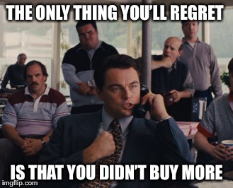 THE ONLY THING YOU’LL REGRET; IS THAT YOU DIDN’T BUY MORE | made w/ Imgflip meme maker