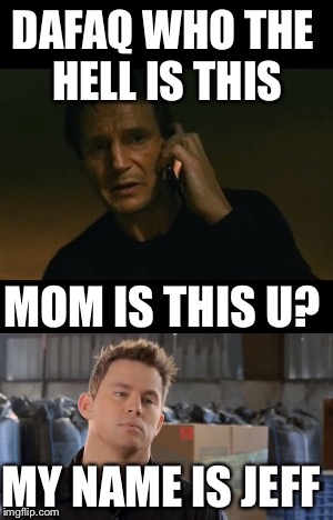 Lol | DAFAQ WHO THE HELL IS THIS; MOM IS THIS U? MY NAME IS JEFF | image tagged in lol | made w/ Imgflip meme maker