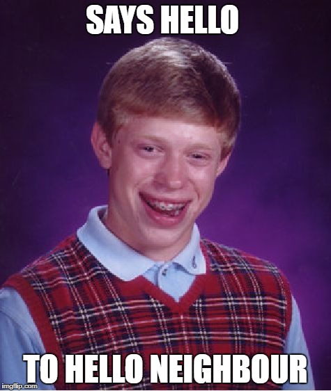 Bad Luck Brian Meme | SAYS HELLO; TO HELLO NEIGHBOUR | image tagged in memes,bad luck brian | made w/ Imgflip meme maker