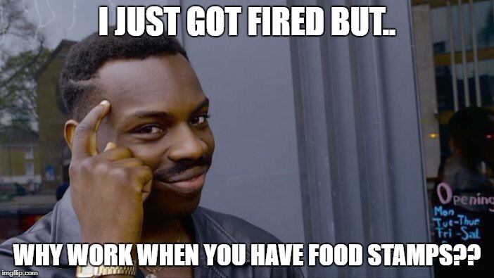 Roll Safe Think About It | I JUST GOT FIRED BUT.. WHY WORK WHEN YOU HAVE FOOD STAMPS?? | image tagged in memes,roll safe think about it | made w/ Imgflip meme maker
