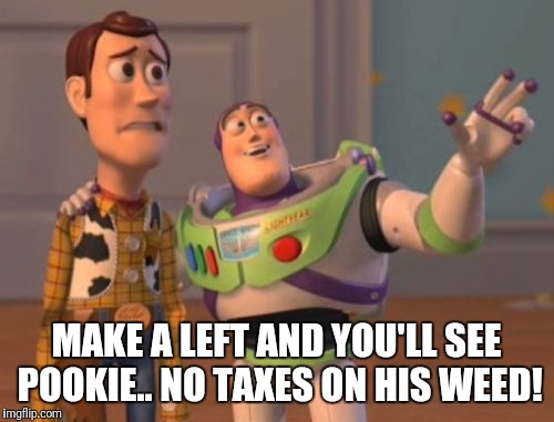 X, X Everywhere |  MAKE A LEFT AND YOU'LL SEE POOKIE.. NO TAXES ON HIS WEED! | image tagged in memes,x x everywhere | made w/ Imgflip meme maker