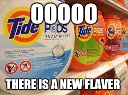 tide pod  | OOOOO; THERE IS A NEW FLAVER | image tagged in funny,tide pods,tasty | made w/ Imgflip meme maker