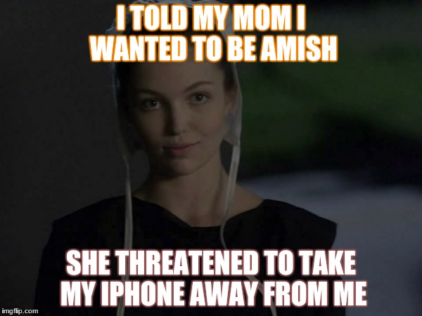 no title | I TOLD MY MOM I WANTED TO BE AMISH; SHE THREATENED TO TAKE MY IPHONE AWAY FROM ME | image tagged in amish,funny memes | made w/ Imgflip meme maker