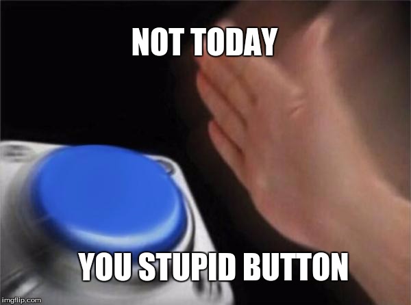 Blank Nut Button | NOT TODAY; YOU STUPID BUTTON | image tagged in memes,blank nut button | made w/ Imgflip meme maker