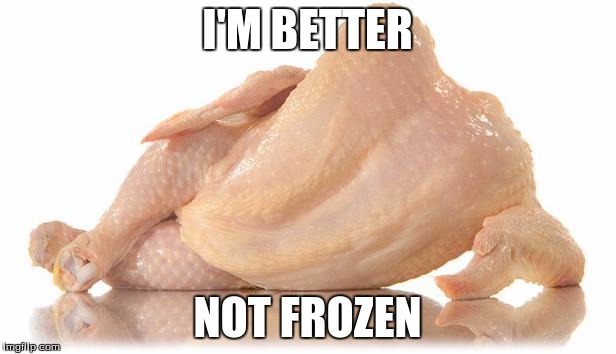 sexy chicken | I'M BETTER; NOT FROZEN | image tagged in sexy chicken | made w/ Imgflip meme maker