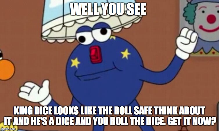 WELL YOU SEE KING DICE LOOKS LIKE THE ROLL SAFE THINK ABOUT IT AND HE'S A DICE AND YOU ROLL THE DICE. GET IT NOW? | made w/ Imgflip meme maker