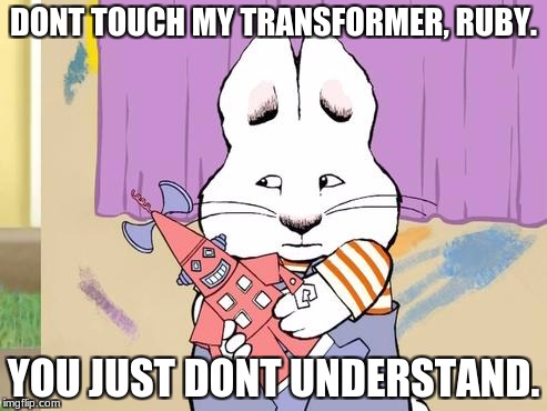 Max and Ruby Transformer | DONT TOUCH MY TRANSFORMER, RUBY. YOU JUST DONT UNDERSTAND. | image tagged in maxandruby,memes,funny,transformers | made w/ Imgflip meme maker