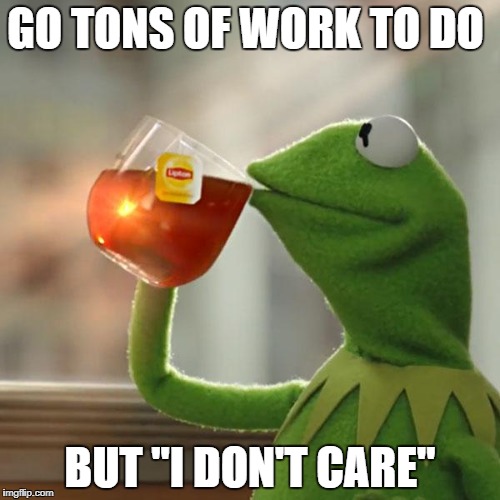 But That's None Of My Business Meme | GO TONS OF WORK TO DO; BUT "I DON'T CARE" | image tagged in memes,but thats none of my business,kermit the frog | made w/ Imgflip meme maker