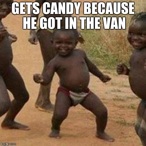 Third World Success Kid Meme | GETS CANDY BECAUSE HE GOT IN THE VAN | image tagged in memes,third world success kid | made w/ Imgflip meme maker