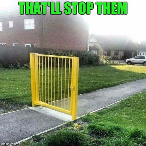 Not like people can walk around or anything | THAT'LL STOP THEM | image tagged in funny,memes | made w/ Imgflip meme maker