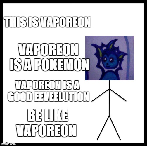 Be Like Bill Meme | THIS IS VAPOREON; VAPOREON IS A POKEMON; VAPOREON IS A GOOD EEVEELUTION; BE LIKE VAPOREON | image tagged in memes,be like bill | made w/ Imgflip meme maker