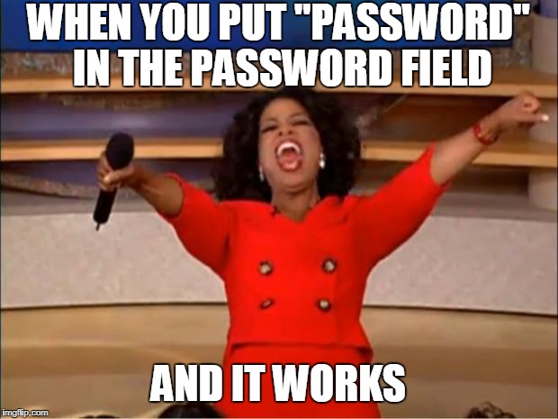 HACKER! | WHEN YOU PUT "PASSWORD" IN THE PASSWORD FIELD; AND IT WORKS | image tagged in memes,password | made w/ Imgflip meme maker