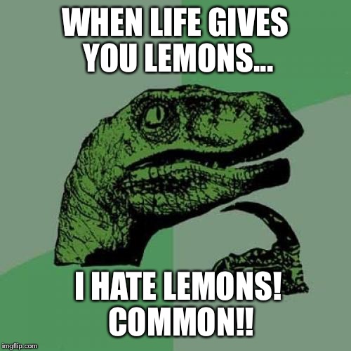 Philosoraptor Meme | WHEN LIFE GIVES YOU LEMONS... I HATE LEMONS!  COMMON!! | image tagged in memes,philosoraptor | made w/ Imgflip meme maker