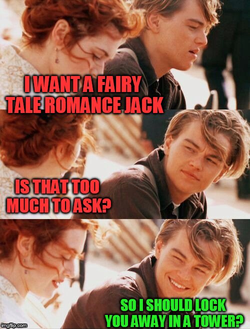 I believe this was a Craziness template? | I WANT A FAIRY TALE ROMANCE JACK; IS THAT TOO MUCH TO ASK? SO I SHOULD LOCK YOU AWAY IN A TOWER? | image tagged in titanic pun craziness | made w/ Imgflip meme maker