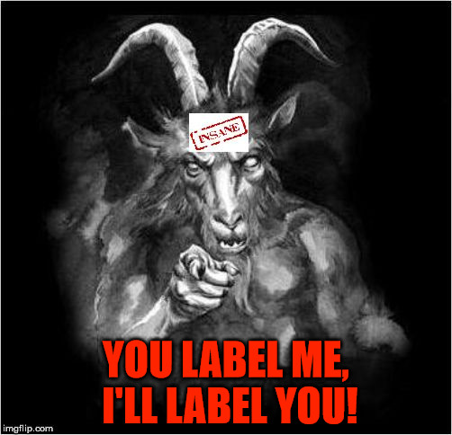 So Satan dubs The Unforgiven. | YOU LABEL ME, I'LL LABEL YOU! | image tagged in satan speaks,satan,mentally deranged,malignant narcissist,insane,a liar and a murderer | made w/ Imgflip meme maker